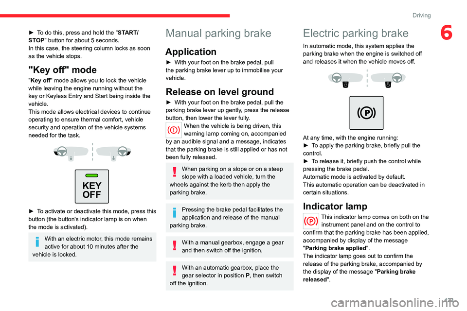 CITROEN BERLINGO VAN 2023  Owners Manual 123
Driving
6► To do this, press and hold the "START/
STOP" button for about 5 seconds.
In this case, the steering column locks as soon 
as the vehicle stops.
"Key off" mode
"Key
