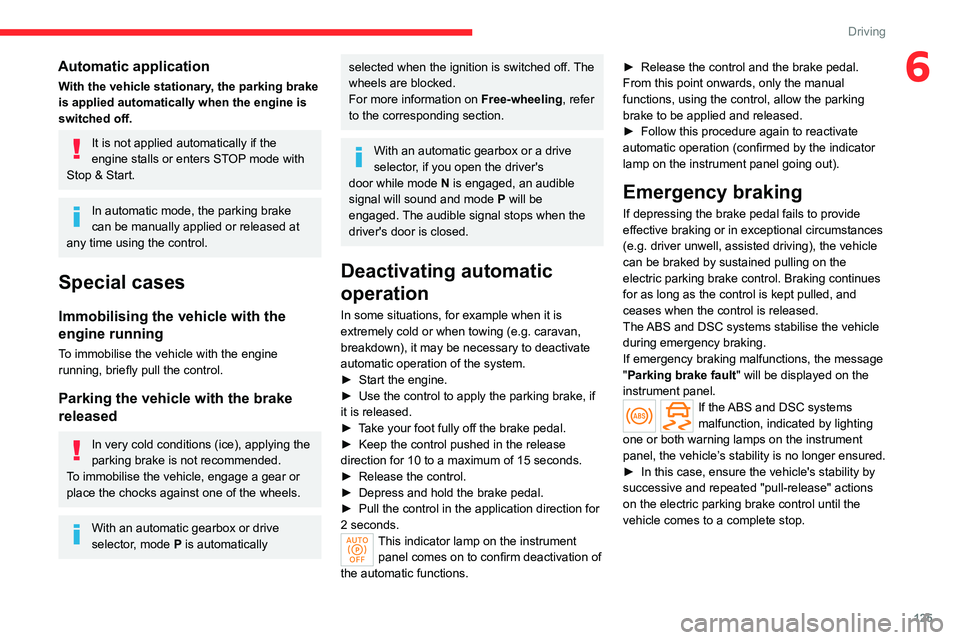 CITROEN BERLINGO VAN 2023  Owners Manual 125
Driving
6Automatic application
With the vehicle stationary, the parking brake 
is applied automatically when the engine is 
switched off.
It is not applied automatically if the 
engine stalls or e