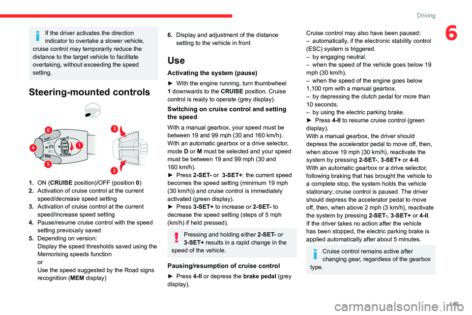 CITROEN BERLINGO VAN 2023  Owners Manual 149
Driving
6If the driver activates the direction 
indicator to overtake a slower vehicle, 
cruise control may temporarily reduce the 
distance to the target vehicle to facilitate 
overtaking, withou