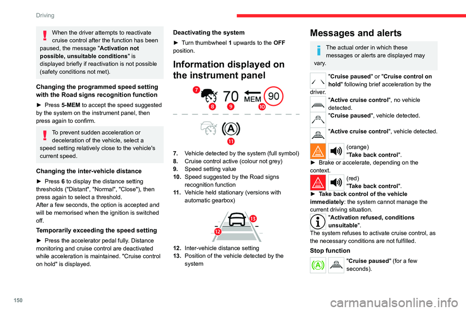 CITROEN BERLINGO VAN 2023  Owners Manual 150
Driving
When the driver attempts to reactivate 
cruise control after the function has been 
paused, the message " Activation not 
possible, unsuitable conditions " is 
displayed briefly if