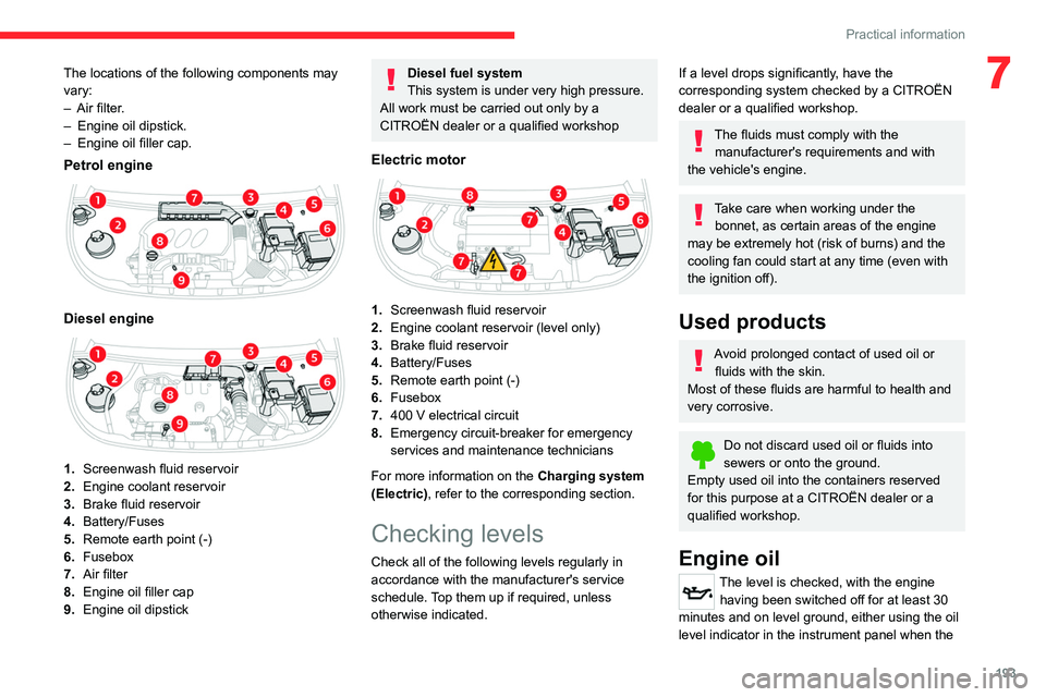 CITROEN BERLINGO VAN 2023  Owners Manual 193
Practical information
7The locations of the following components may 
vary:
– 
Air filter
 .
–
 
Engine oil dipstick.
–

 
Engine oil filler cap.
Petrol engine 
 
Diesel engine 
 
1. Screenw