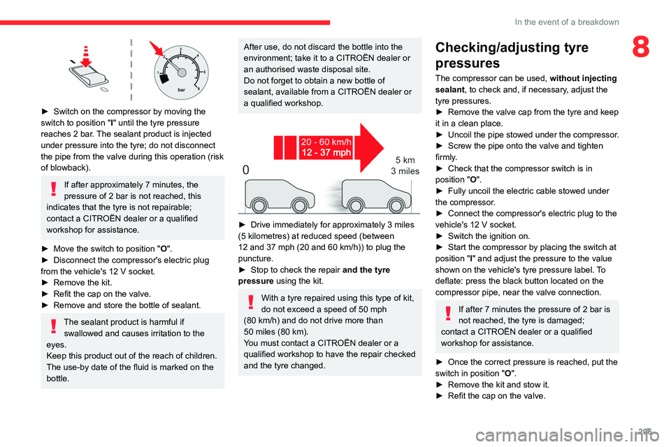 CITROEN BERLINGO VAN 2023  Owners Manual 205
In the event of a breakdown
8
 
► Switch on the compressor by moving the 
switch to position " I
" until the tyre pressure 
reaches 2 bar. The sealant product is injected 
under pressure