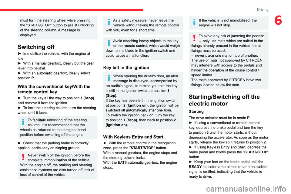 CITROEN BERLINGO VAN 2022  Owners Manual 121
Driving
6must turn the steering wheel while pressing 
the "START/STOP" button to assist unlocking 
of the steering column. A message is 
displayed.
Switching off
► Immobilise the vehicle