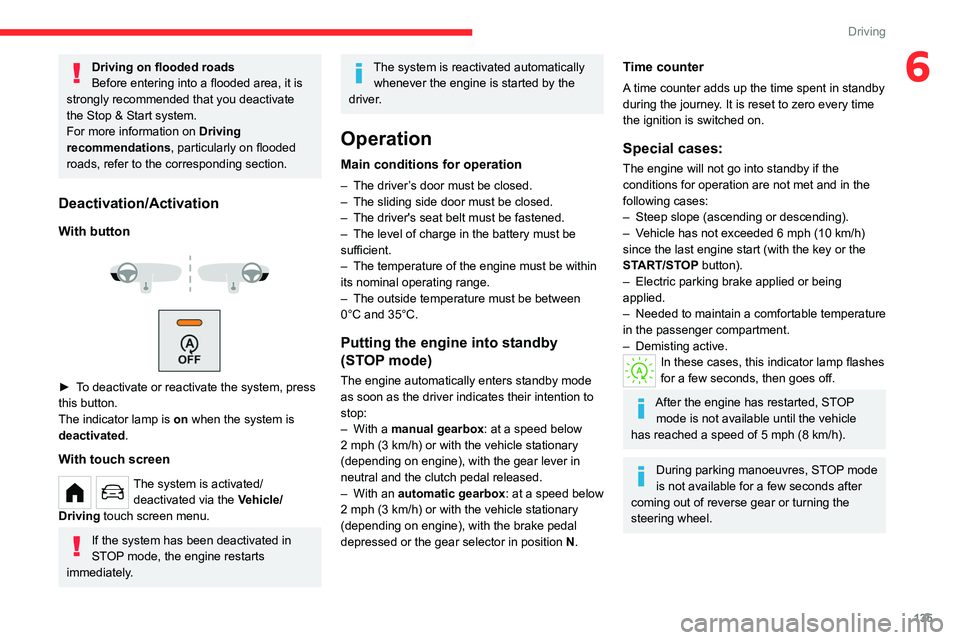 CITROEN BERLINGO VAN 2021 Owners Manual 135
Driving
6Driving on flooded roads
Before entering into a flooded area, it is 
strongly recommended that you deactivate 
the Stop & Start system.
For more information on  Driving 
recommendations, 