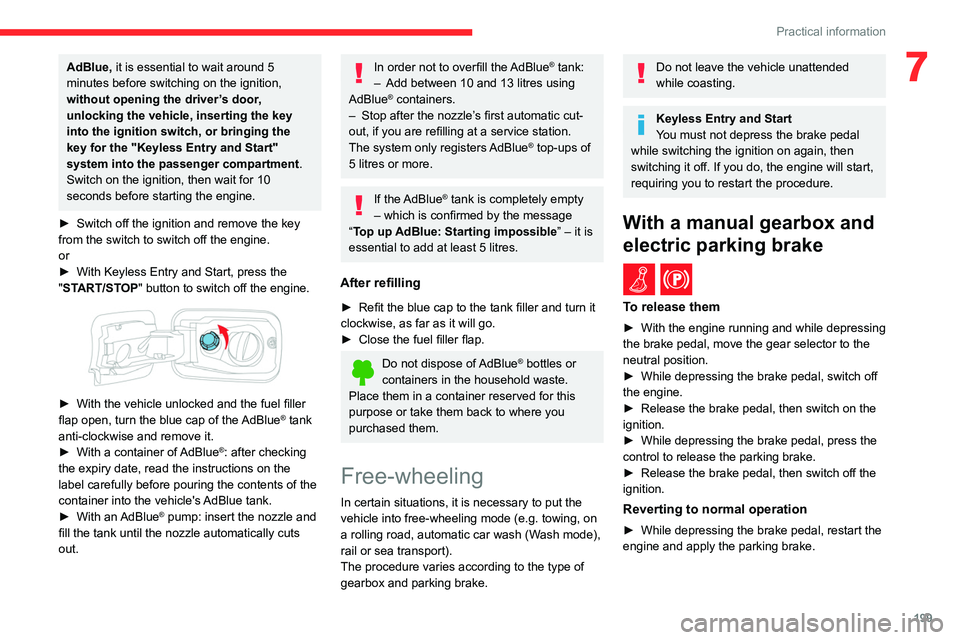 CITROEN BERLINGO VAN 2021 Owners Manual 199
Practical information
7AdBlue, it is essential to wait around 5 
minutes before switching on the ignition, 
without opening the driver’s door, 
unlocking the vehicle, inserting the key 
into the