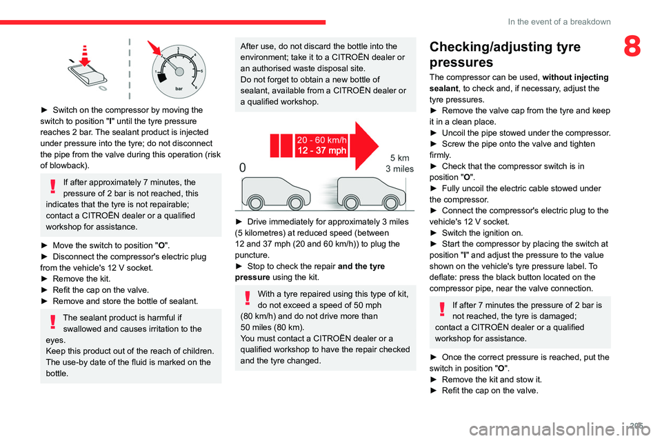 CITROEN BERLINGO VAN 2021  Owners Manual 205
In the event of a breakdown
8
 
► Switch on the compressor by moving the 
switch to position " I
" until the tyre pressure 
reaches 2 bar. The sealant product is injected 
under pressure