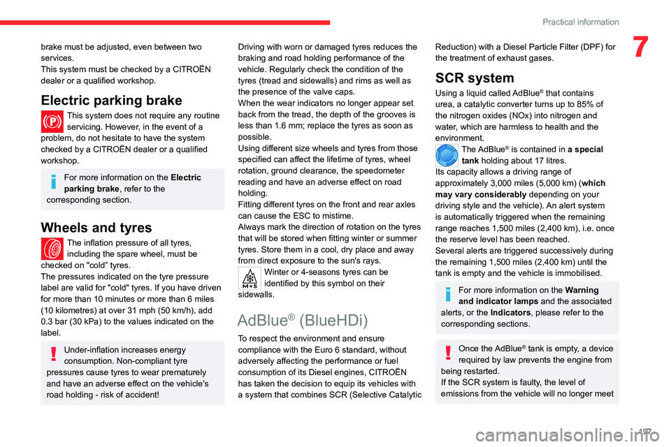 CITROEN BERLINGO VAN 2020  Owners Manual 197
Practical information
7brake must be adjusted, even between two 
services.
This system must be checked by a CITROËN 
dealer or a qualified workshop.
Electric parking brake
This system does not re