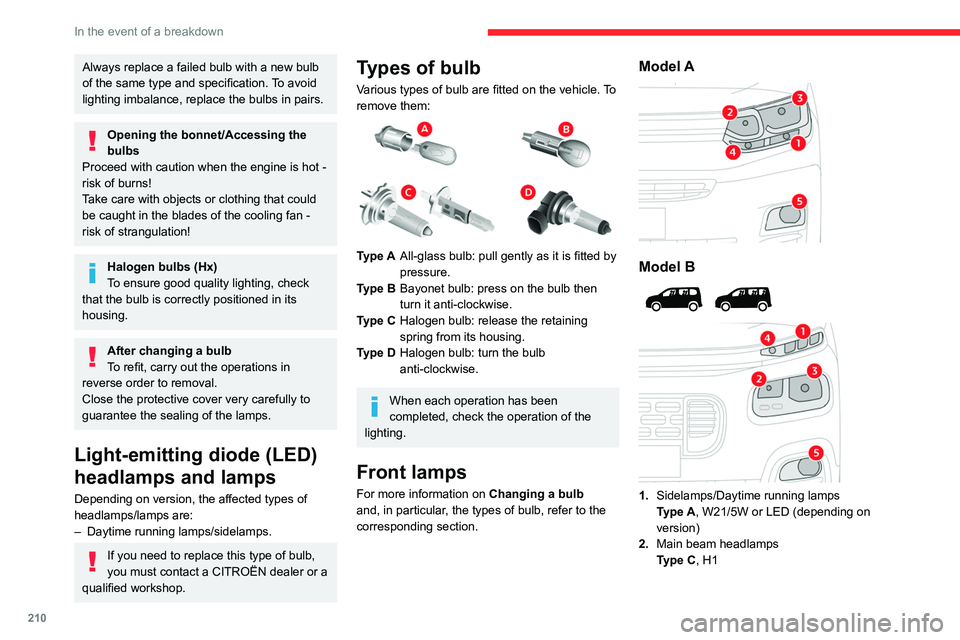 CITROEN BERLINGO VAN 2019  Owners Manual 210
In the event of a breakdown
Always replace a failed bulb with a new bulb 
of the same type and specification. To avoid 
lighting imbalance, replace the bulbs in pairs.
Opening the bonnet/Accessing