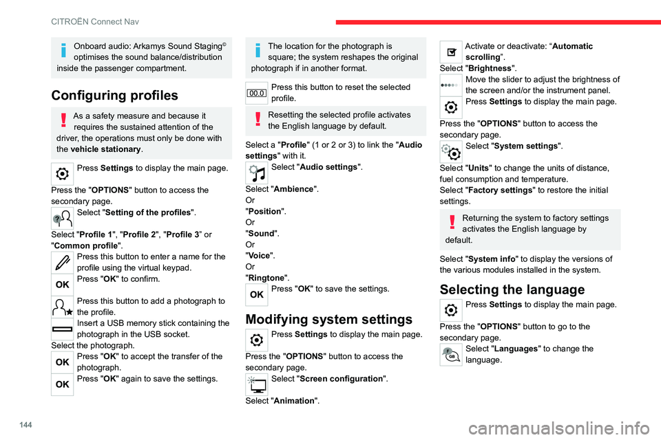 CITROEN C-ELYSÉE 2023  Owners Manual 144
CITROËN Connect Nav
Onboard audio: Arkamys Sound Staging© 
optimises the sound balance/distribution 
inside the passenger compartment.
Configuring profiles
As a safety measure and because it  re