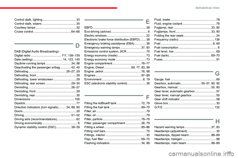 CITROEN C-ELYSÉE 2023  Owners Manual 153
Alphabetical index
Control stalk, lighting     33
Control stalk, wipers     
35
Courtesy lamps
    
32
Cruise control
    
64–66
D
DAB (Digital Audio Broadcasting) -  
Digital radio    
117, 138