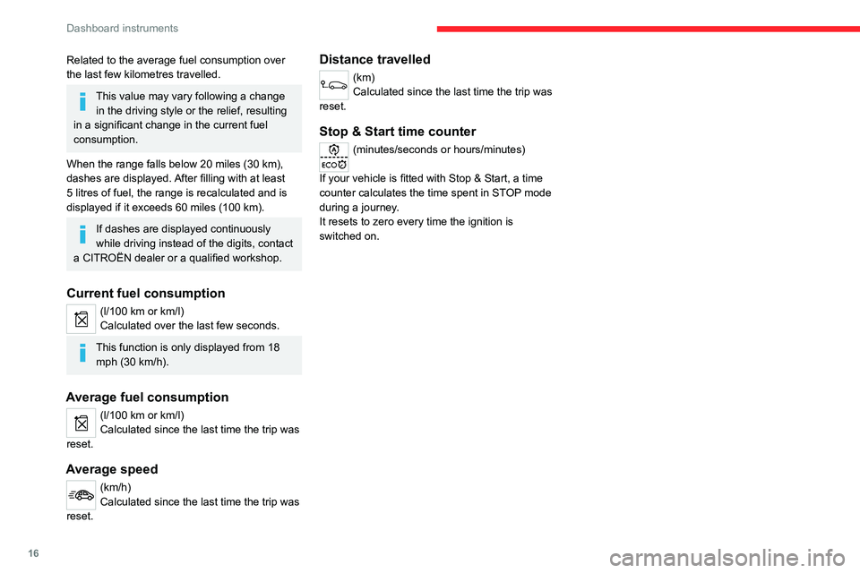 CITROEN C-ELYSÉE 2023  Owners Manual 16
Dashboard instruments
Related to the average fuel consumption over 
the last few kilometres travelled.
This value may vary following a change in the driving style or the relief, resulting 
in a sig