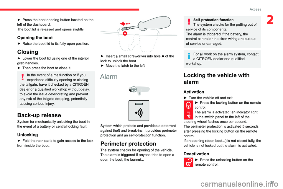 CITROEN C-ELYSÉE 2023 Owners Manual 21
Access
2► Press the boot opening button located on the 
left of the dashboard.
The boot lid is released and opens slightly
.
Opening the boot
► Raise the boot lid to its fully open position.
Cl