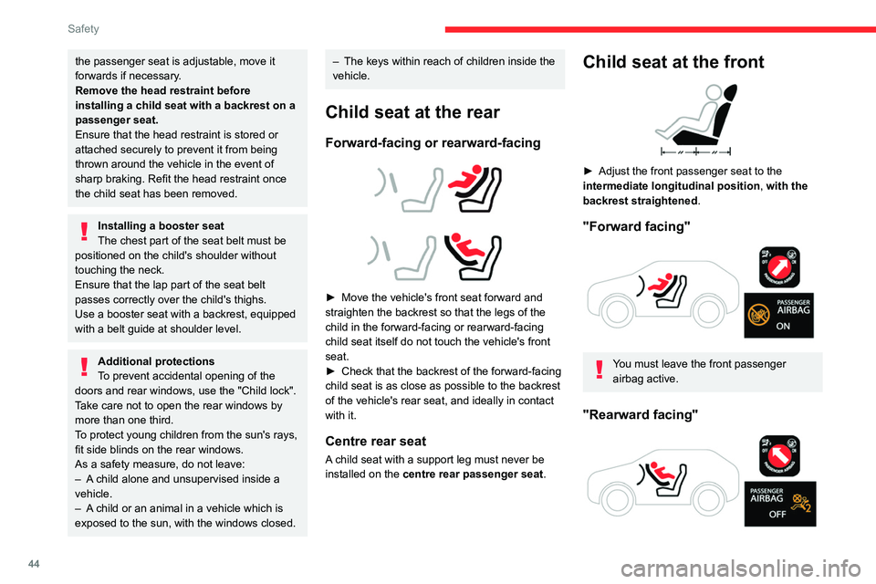 CITROEN C-ELYSÉE 2023  Owners Manual 44
Safety
the passenger seat is adjustable, move it 
forwards if necessary.
Remove the head restraint before 
installing a child seat with a backrest on a 
passenger seat.
Ensure that the head restrai