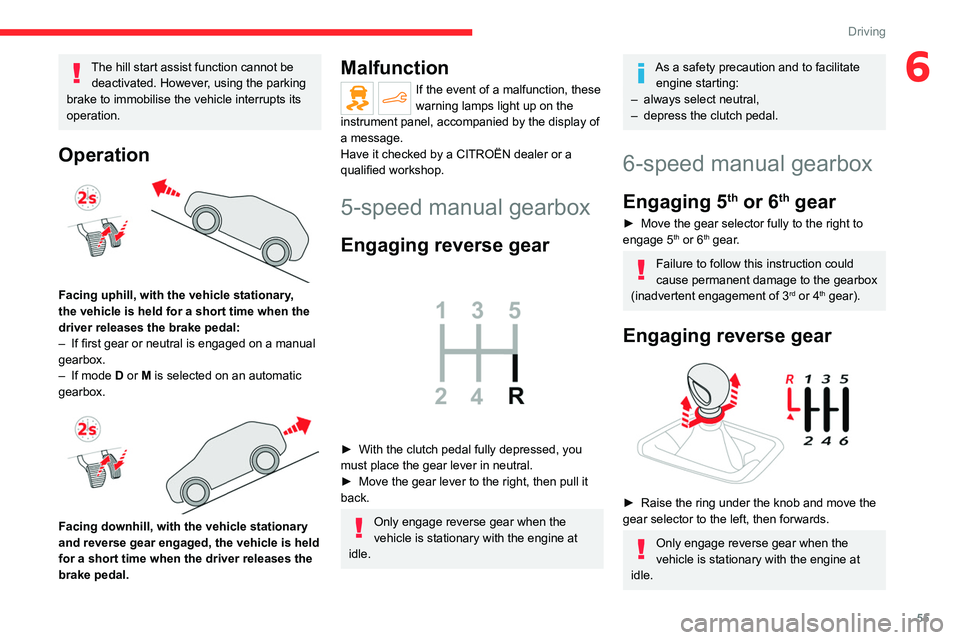 CITROEN C-ELYSÉE 2023  Owners Manual 55
Driving
6The hill start assist function cannot be deactivated. However, using the parking 
brake to immobilise the vehicle interrupts its 
operation.
Operation 
 
Facing uphill, with the vehicle st