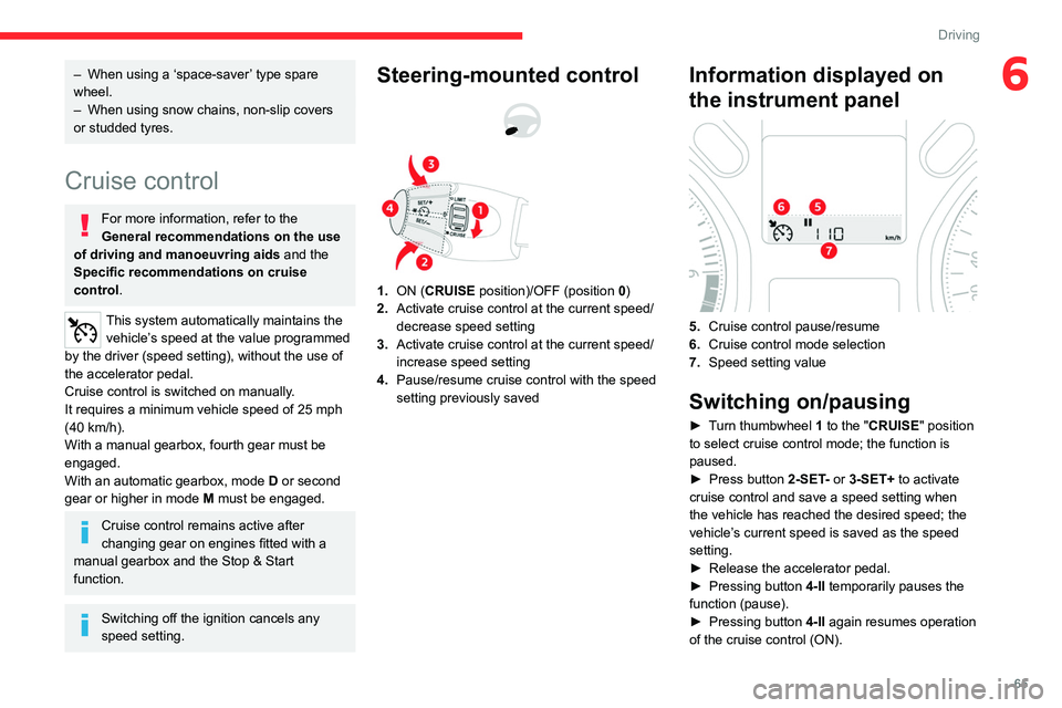 CITROEN C-ELYSÉE 2023  Owners Manual 65
Driving
6– When using a ‘space-saver’ type spare 
wheel.
–
 
When using snow chains, non-slip covers 
or studded tyres.
Cruise control
For more information, refer to the 
General recommenda