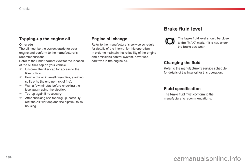 CITROEN C-ELYSÉE 2017  Owners Manual 184
C-elysee_en_Chap10_verifications_ed01-2016
The brake fluid level should be close to   the   "MA X"   mark.   If   it   is   not,   check  
t

he   brake   pad   wear.
Br