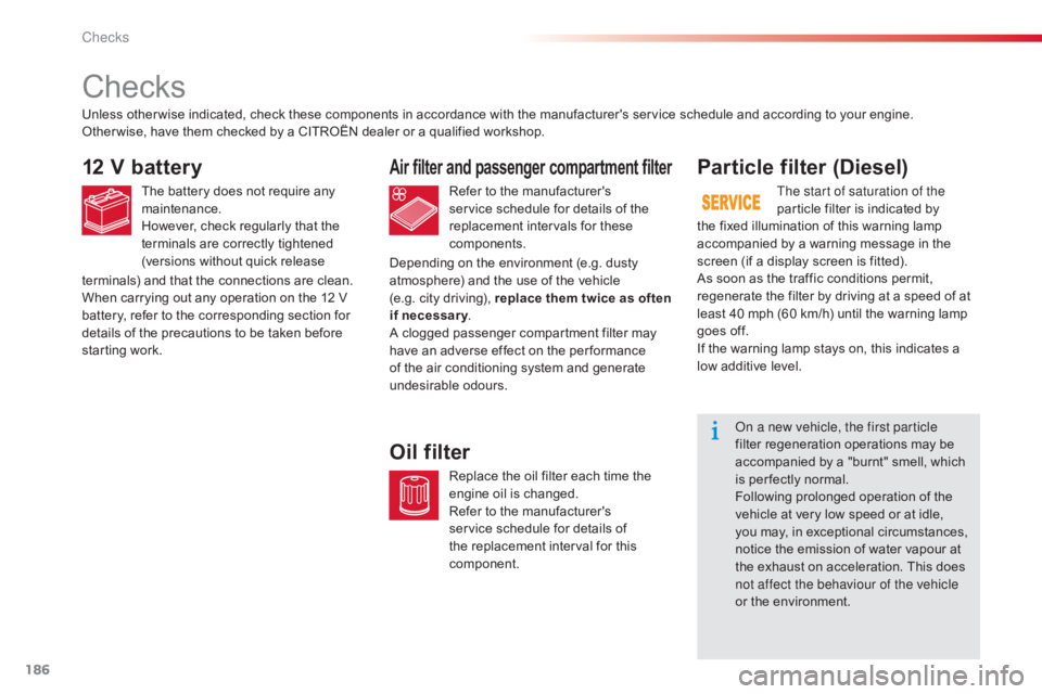 CITROEN C-ELYSÉE 2017  Owners Manual 186
C-elysee_en_Chap10_verifications_ed01-2016
Checks
12 V battery
The battery does not require any maintenance.
However,
  check   regularly   that   the  
t

erminals   are   correctly 