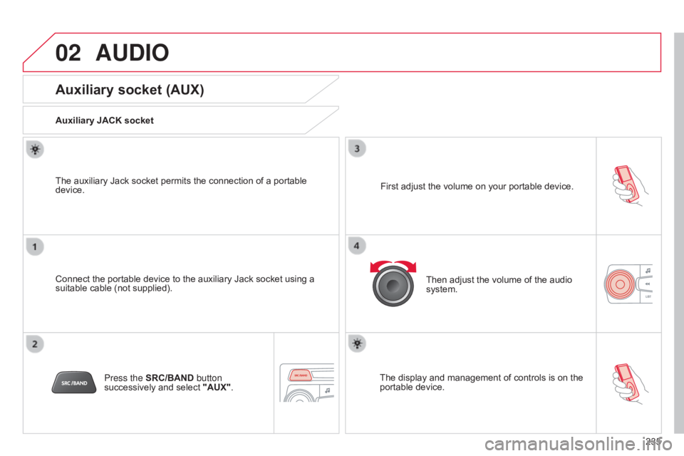 CITROEN C-ELYSÉE 2016 Owners Manual 02
235
C-elysee_en_Chap12b_RDE1_ed01-2016
AUDIO
Auxiliary socket (AUX)
Auxiliary JACK socket
Connect the portable device to the auxiliary Jack socket using a
suitable
CITROEN C-ELYSÉE 2016 Owners Manual 02
235
C-elysee_en_Chap12b_RDE1_ed01-2016
AUDIO
Auxiliary socket (AUX)
Auxiliary JACK socket
Connect the portable device to the auxiliary Jack socket using a
suitable