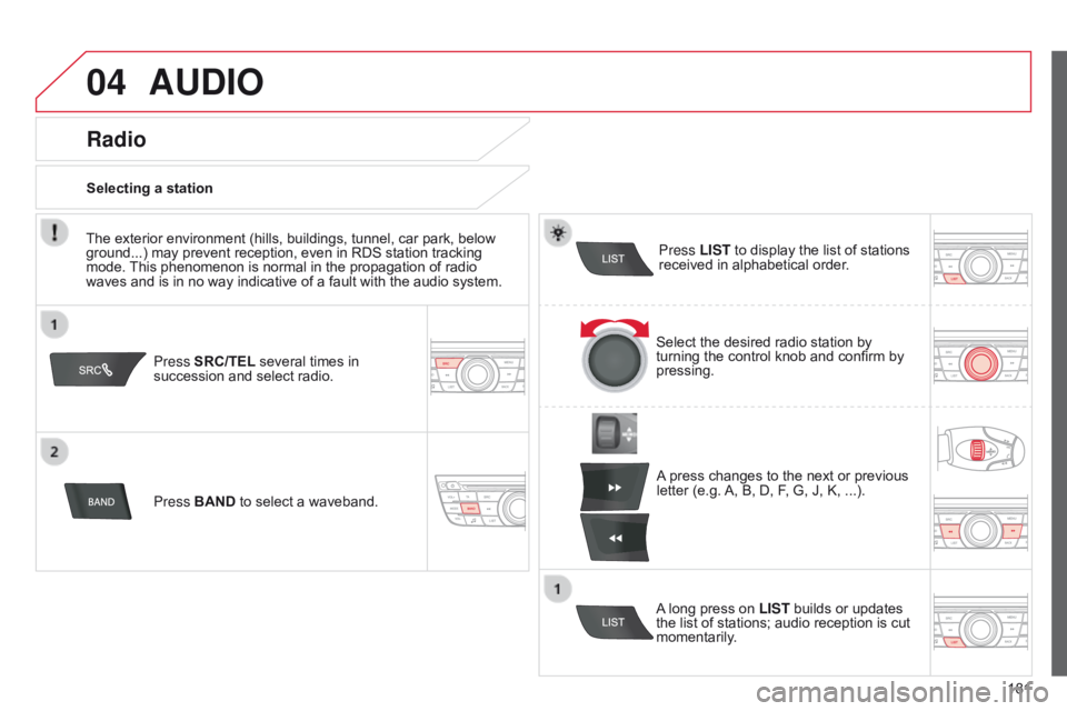 CITROEN C-ELYSÉE 2015 Owners Manual 04
181
AUDIO
Press SRC/TEL several times in
succession and select radio.
Press BAND to select a waveband. Press LIST
to display the list of stations
received in alphabetical order.
A press changes CITROEN C-ELYSÉE 2015 Owners Manual 04
181
AUDIO
Press SRC/TEL several times in
succession and select radio.
Press BAND to select a waveband. Press LIST
to display the list of stations
received in alphabetical order.
A press changes