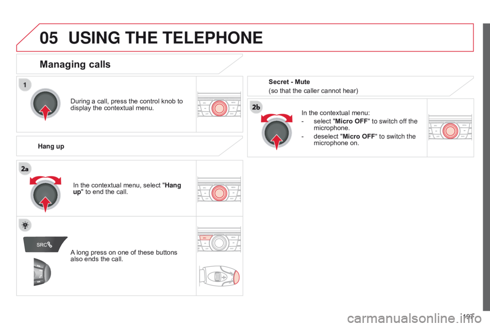 CITROEN C-ELYSÉE 2015 Owners Manual
05
197
USING THE TELEPHONE
During a call, press the control knob to
display the contextual menu.
Hang up In the contextual menu:
-
select "
Micro OFF" to switch off the
microphone.
-
CITROEN C-ELYSÉE 2015 Owners Manual
05
197
USING THE TELEPHONE
During a call, press the control knob to
display the contextual menu.
Hang up In the contextual menu:
-
select "
Micro OFF" to switch off the
microphone.
-
