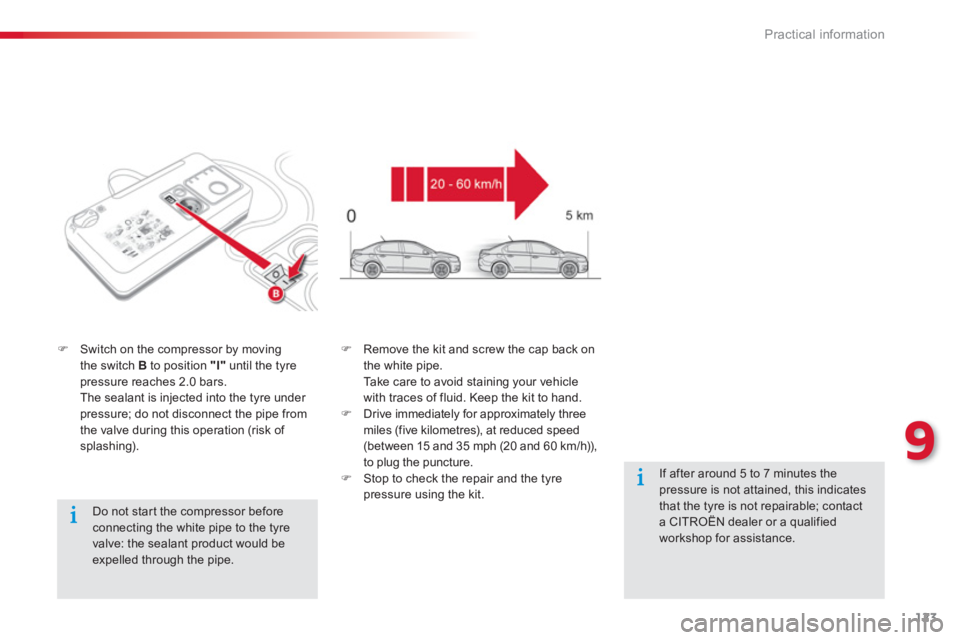 CITROEN C-ELYSÉE 2012 User Guide 123
9
Practical information
   
Do not star t the compressor before connecting the white pipe to the tyre 
valve: the sealant product would be expelled through the pipe.  
�)Switch on the compressor b