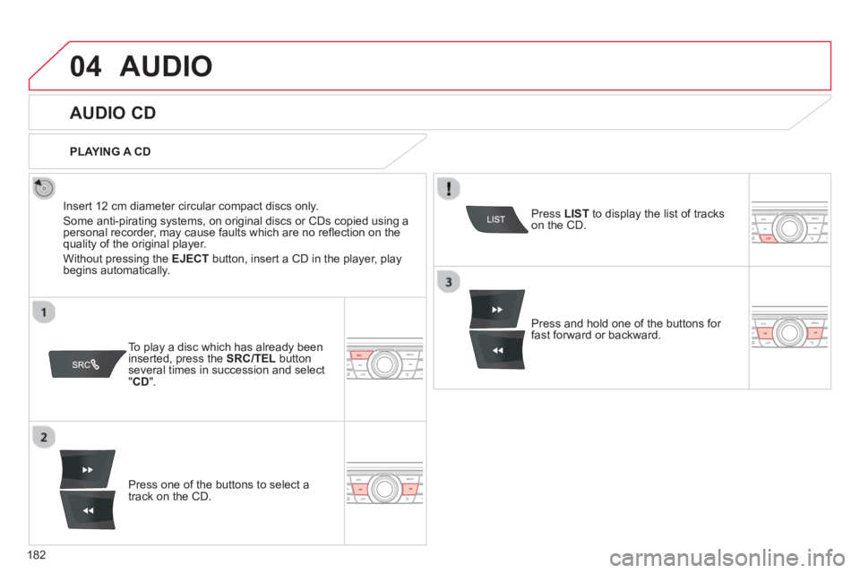 CITROEN C-ELYSÉE 2012  Owners Manual 182
04AUDIO 
   
 
 
 
 
 
AUDIO CD 
 
 
Insert 12 cm diameter circular compact discs only. 
  Some anti-piratin
g systems, on original discs or CDs copied using apersonal recorder, may cause faults w