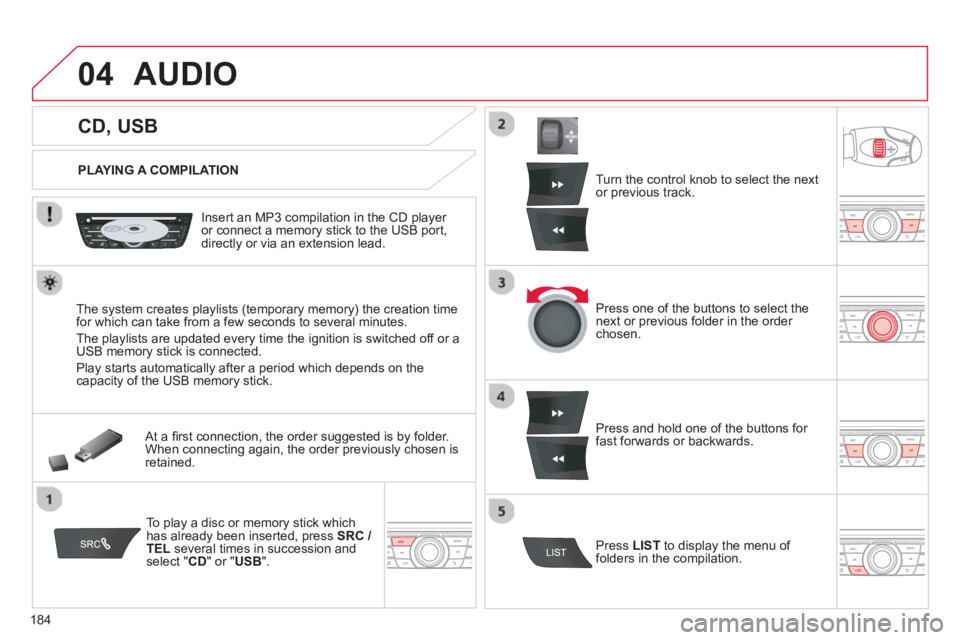 CITROEN C-ELYSÉE 2012  Owners Manual 184
04
   
 
 
 
 
 
 
 
 
 
 
 
CD, USB 
AUDIO 
 
 
PLAYING A COMPILATION
   
Insert an MP3 compilation in the 
CD player or connect a memory stick to the USB port,
directly or via an extension lead.