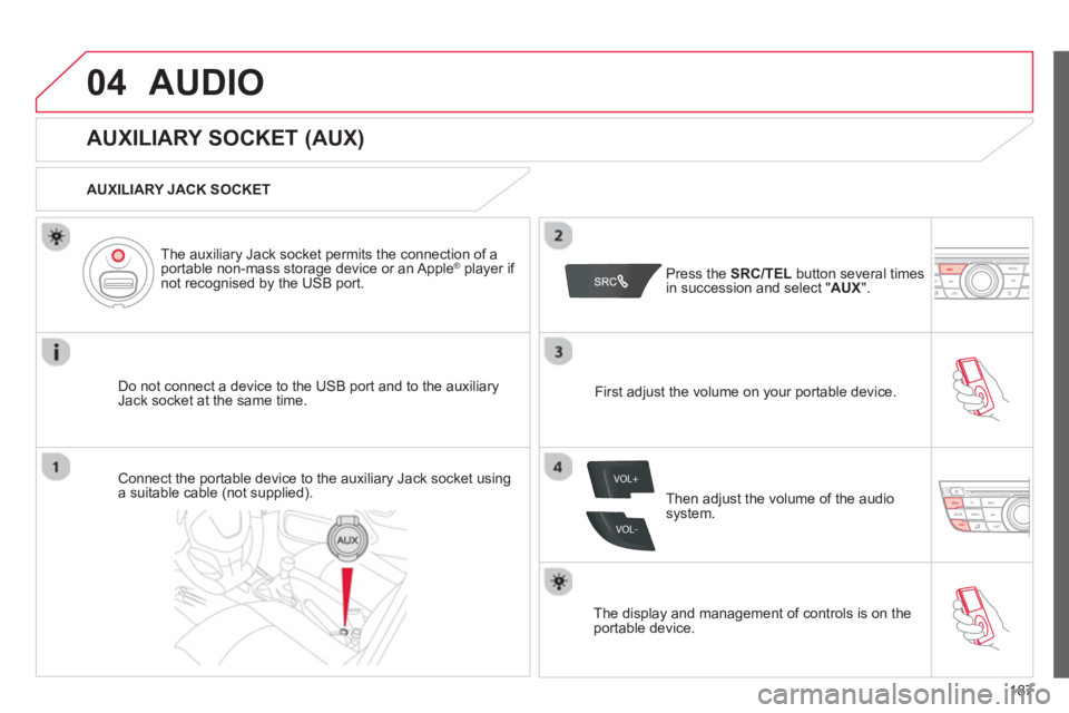 CITROEN C-ELYSÉE 2012 Owners Manual 187
04
VOL+
VOL-
AUDIO
AUXILIARY SOCKET (AUX)
AUXILIARY JACK SOCKET
Do not connect a device to the USB port and to the auxiliar
yJack socket at the same time.The CITROEN C-ELYSÉE 2012 Owners Manual 187
04
VOL+
VOL-
AUDIO
AUXILIARY SOCKET (AUX)
AUXILIARY JACK SOCKET
Do not connect a device to the USB port and to the auxiliar
yJack socket at the same time.The