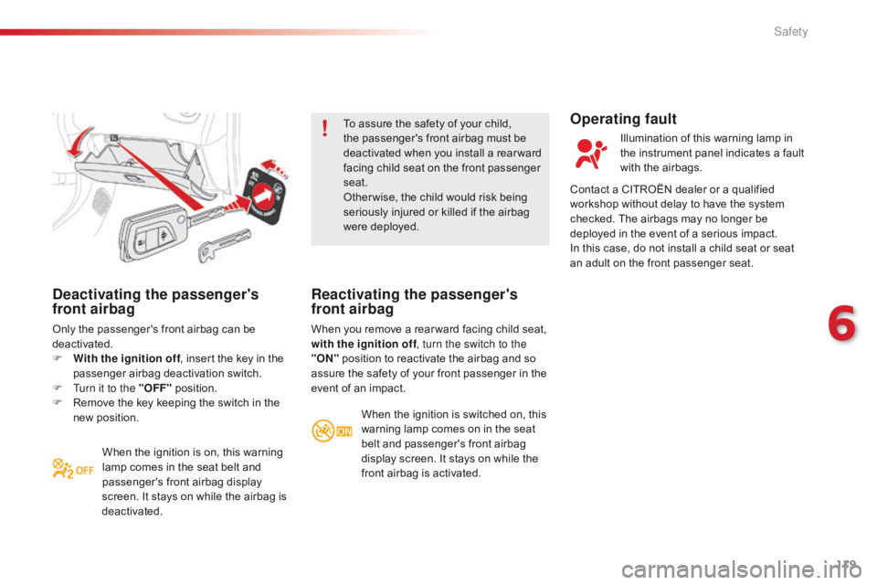 CITROEN C1 2020  Owners Manual 119
C1_en_Chap06_securite_ed01-2016
Deactivating the passenger's 
front airbag
Only the passenger's front airbag can be deactivated.
F
 
W
 ith the ignition off ,
  insert   the   ke