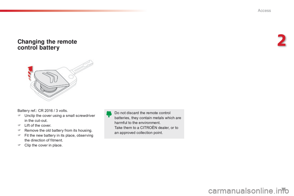 CITROEN C1 2020 Owners Guide 33
C1_en_Chap02_ouvertures_ed01-2016
Battery ref.: CR 2016 / 3 volts.
F  U nclip   the   cover   using   a   small   screwdriver  
i

n   the   cut-out.
F
 
L
 ift   of   the   cov
