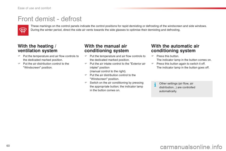 CITROEN C1 2020  Owners Manual 60
C1_en_Chap03_ergonomie-confort_ed01-2016
Front demist - defrost
These markings on the control panels indicate the control positions for rapid demisting or defrosting of the wind