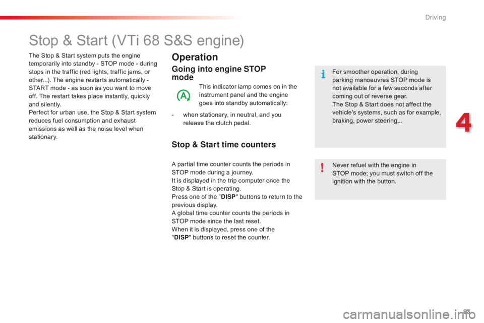 CITROEN C1 2018  Owners Manual 83
C1_en_Chap04_conduite_ed01-2016
Stop & Start (VTi 68 S&S engine)
Operation
Going into engine STOP  
mode
This indicator lamp comes on in the instrument   panel   and   the   engine