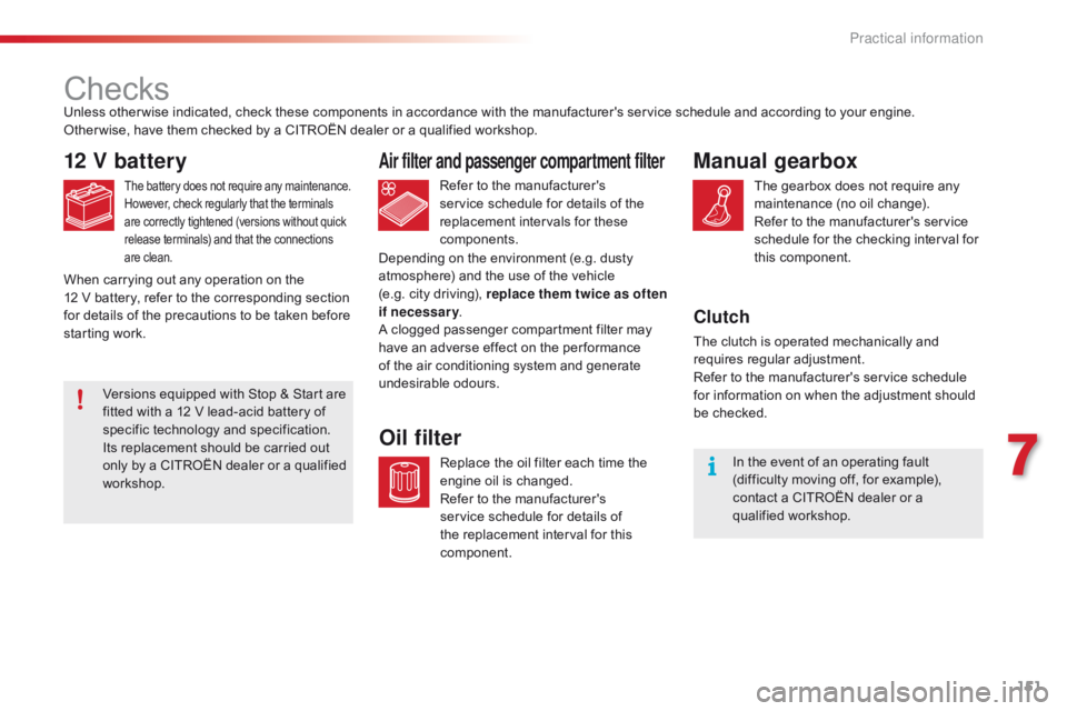 CITROEN C1 2017  Owners Manual 151
C1_en_Chap07_info-pratiques_ed01-2016
Checks
12 V battery
The battery does not require any maintenance.
H owever,   check   regularly   that   the   terminals a

re   correctly   tig