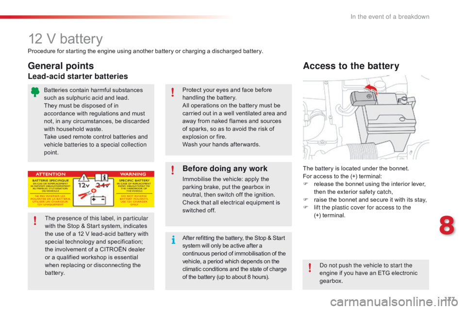 CITROEN C1 2017  Owners Manual 177
C1_en_Chap08_en-cas-pannes_ed01-2016
12 V battery
The battery is located under the bonnet.
F or   access   to   the   (+)   terminal:
F
 
r
 elease   the   bonnet   using   the �