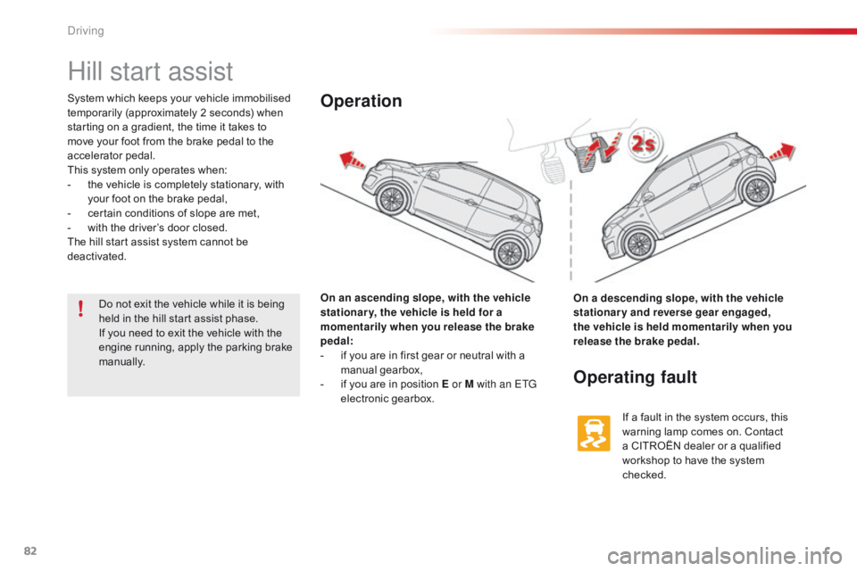 CITROEN C1 2017  Owners Manual 82
C1_en_Chap04_conduite_ed01-2016
Hill start assist
System which keeps your vehicle immobilised temporarily   (approximately   2   seconds)   when  
s

tarting   on   a   gradient,   t