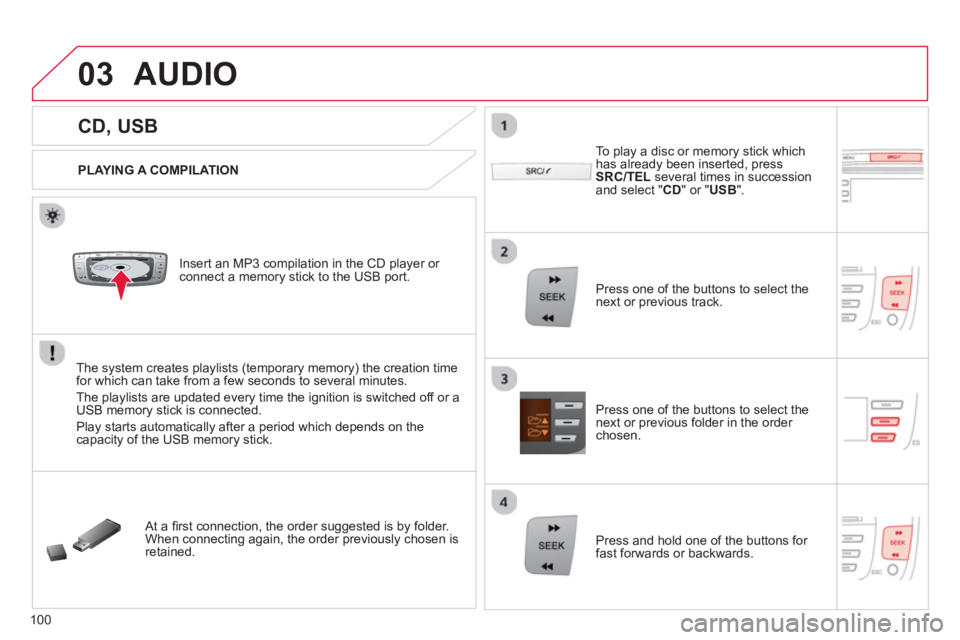 CITROEN C1 2013  Owners Manual 03
VOLMENUSRC/
LISTESCSEEK +
_MP3
100
   
 
 
 
 
 
 
 
 
 
 
CD, USB 
AUDIO 
 
 
PLAYING A COMPILATION
   
Insert an MP3 compilation in the CD pla
yer or connect a memory stick to the USB port. 
The 