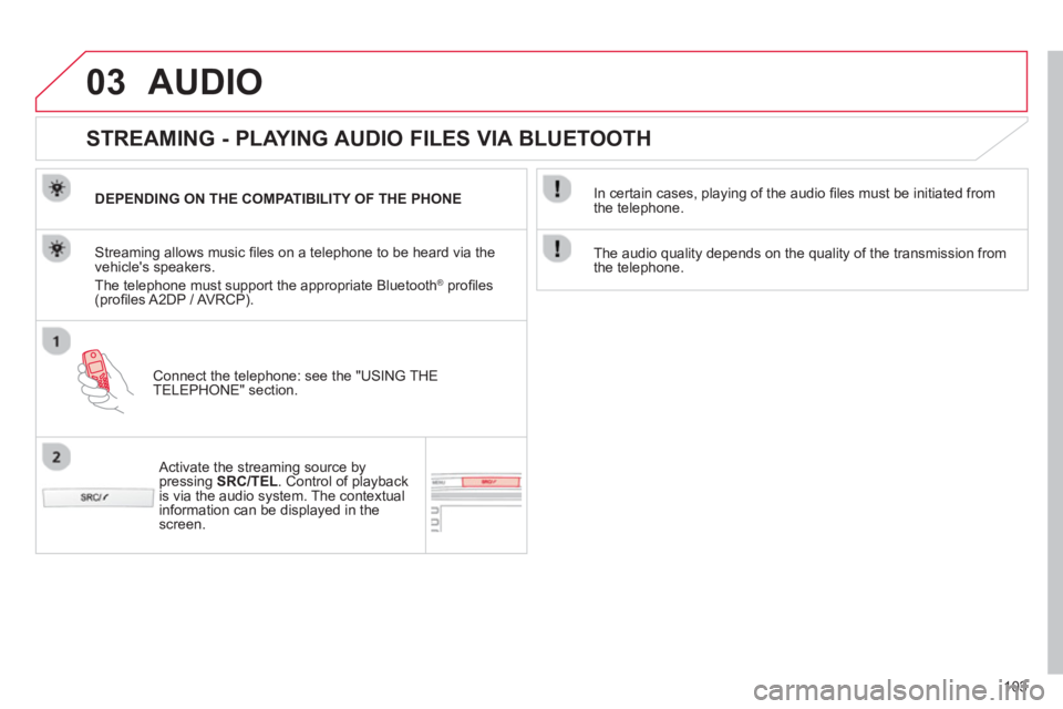 CITROEN C1 2013  Owners Manual 03
103
AUDIO 
   
 
 
 
 
 
STREAMING - PLAYING AUDIO FILES VIA BLUETOOTH 
DEPENDING ON THE COMPATIBILITY OF THE PHONE
Connect the telephone: see the "USING THE 
TELEPH
ONE" section.  
Streaming allow