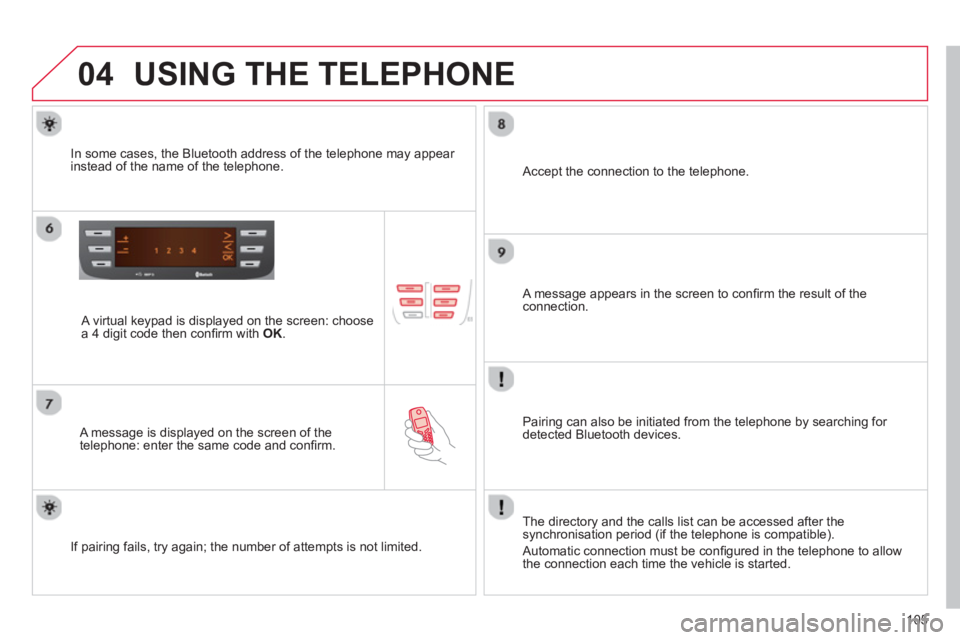 CITROEN C1 2013  Owners Manual 04
105
USING THE TELEPHONE
   A virtual keypad is displayed on the screen: choose 
a 4 digit code then conﬁ rm with  OK .
 
 
A message is displayed on the screen of the 
telephone: enter the same c