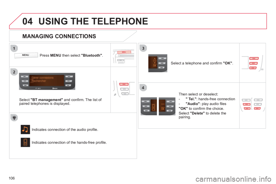 CITROEN C1 2013  Owners Manual  
04
106
USING THE TELEPHONE
Press  MENU   then select  "Bluetooth" 
.  
Select "BT management" 
 and conﬁ rm. The list of 
paired telephones is displayed.  
Indicates connection of the audio proﬁ