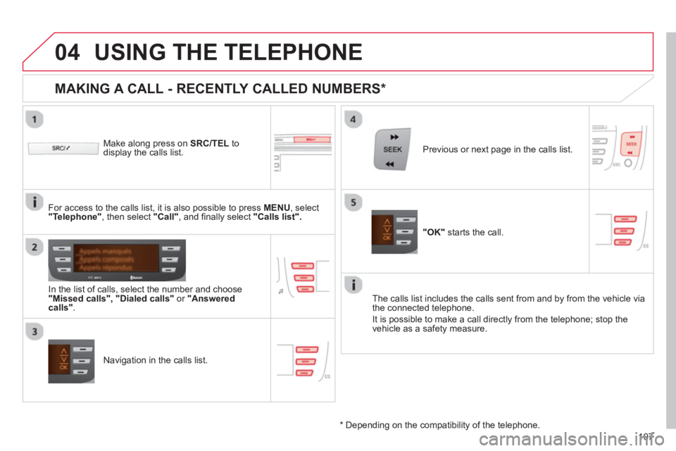 CITROEN C1 2013  Owners Manual  
  
04
107
USING THE TELEPHONE
   Make along press on  SRC/TEL 
 to display the calls list.
   
In the list o
f calls, select the number and choose "Missed calls", "Dialed calls"or "Answered calls". 