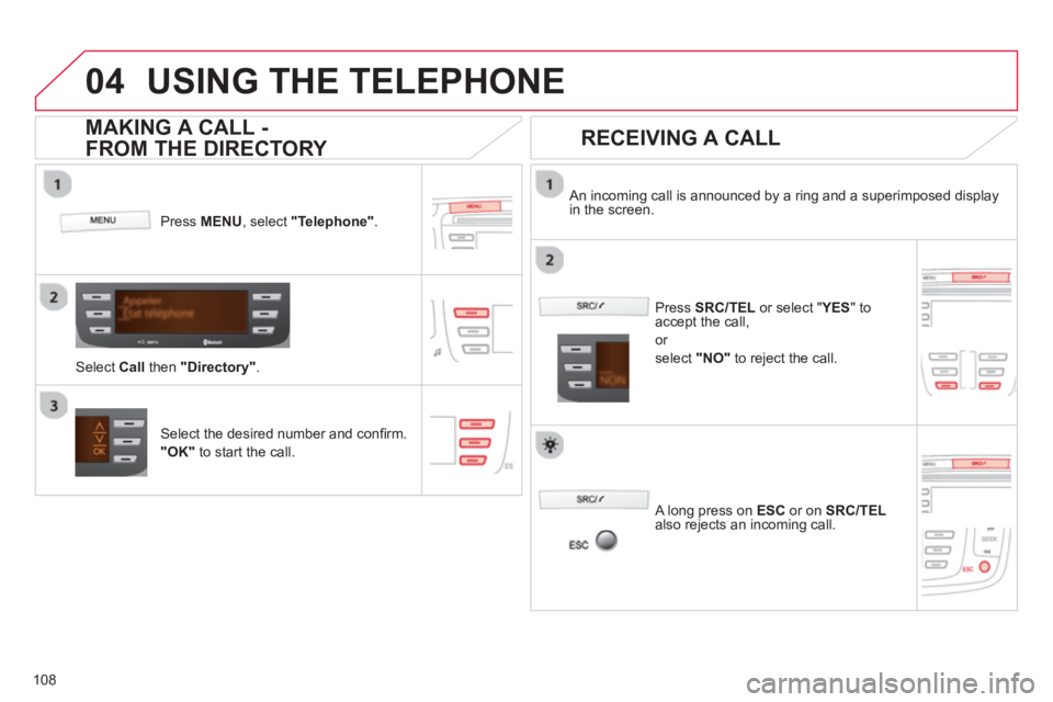 CITROEN C1 2013  Owners Manual  
  
04
108
USING THE TELEPHONE
Press  MENU  , select "Telephone". 
 
Select Call 
 then "Directory" . 
    
An incoming call is announced by a ring and a superimposed display in the screen.
Select th