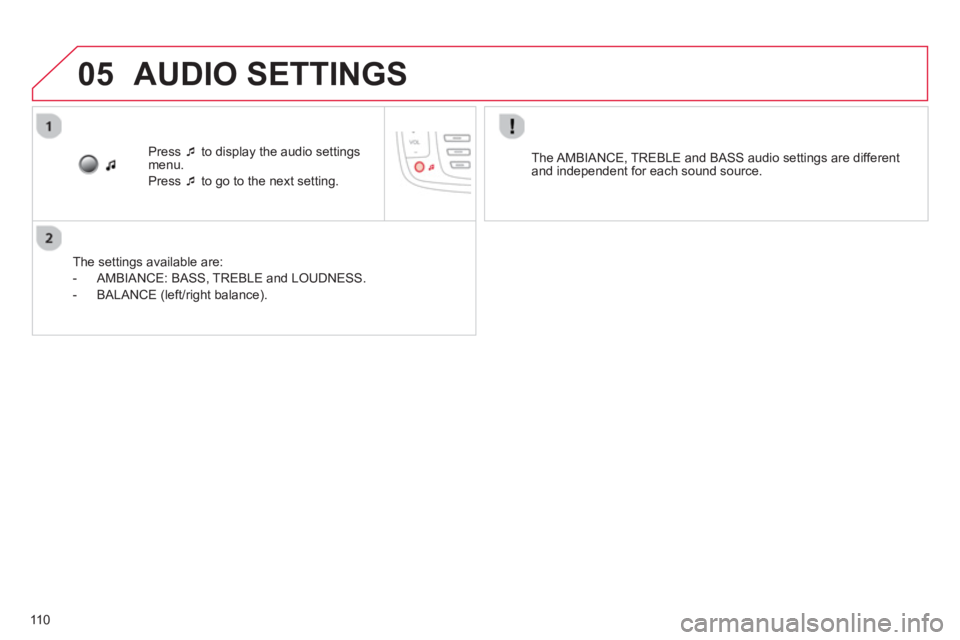 CITROEN C1 2013  Owners Manual 05
110
Press  �‘to display the audio settings menu.
Press  �‘to go to the next setting.  
   
The settin
gs available are:
   
 
-  AMBIANCE: BASS
, TREBLE and LOUDNESS. 
   
-  BALAN
CE (left/rig