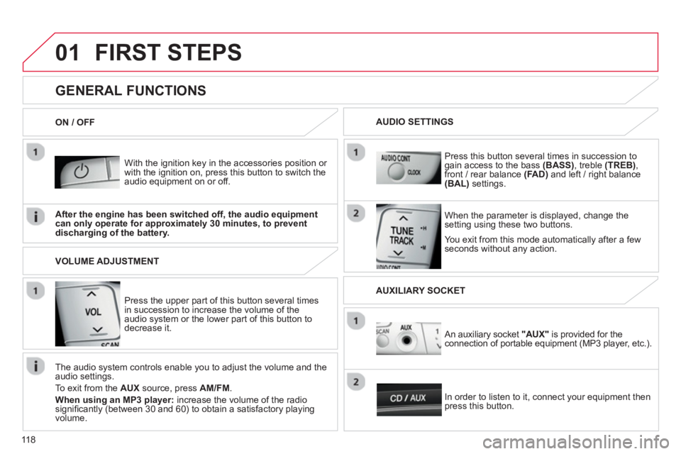 CITROEN C1 2013  Owners Manual 01
118
FIRST STEPS 
   With the ignition key in the accessories position or with the ignition on, press this button to switch the 
audio equipment on or off.
   
You exit 
from this mode automatically