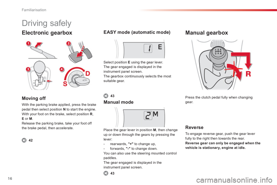 CITROEN C1 2013 User Guide Familiarisation
16
Electronic gearbox 
Moving off 
With the parking brake applied, press the brakepedal then select position  N   to star t the engine. 
With your foot on the brake, select position  R
