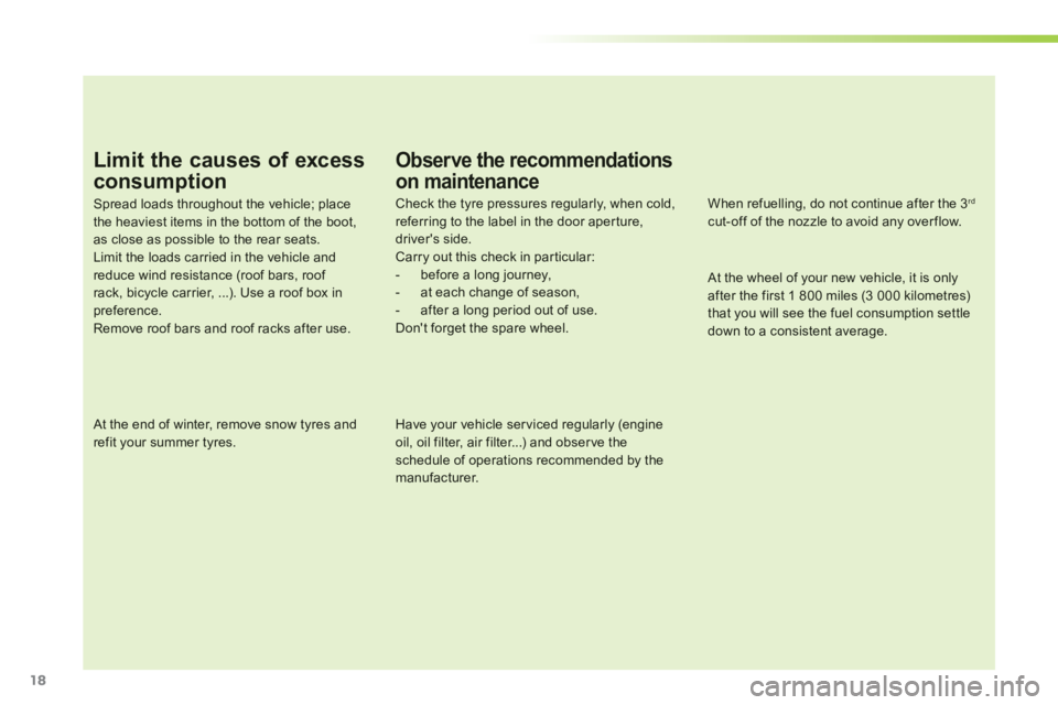 CITROEN C1 2013 User Guide 18
Limit the causes of excess
consumption
Spread loads throughout the vehicle; placethe heaviest items in the bottom of the boot,as close as possible to the rear seats.Limit the loads carried in the v