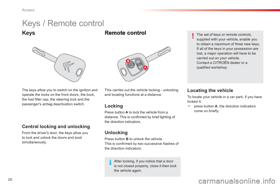 CITROEN C1 2013 Owners Manual 26Access
   
 
 
 
 
 
 
 
 
 
 
Keys / Remote control 
Keys
 
 
Locking 
 
Press button Ato lock the vehicle from aAdistance. This is confirmed by brief lighting of 
the direction indicators. 
Centra
