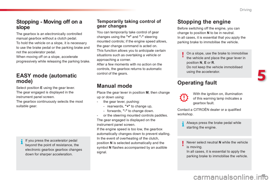 CITROEN C1 2013 Service Manual 5
43 Driving
   
EASY mode (automatic
mode)
 Select position E 
 using the gear lever.
 The gear engaged is displayed in the 
instrument panel screen. 
  The gearbox continuously selects the mostsuita