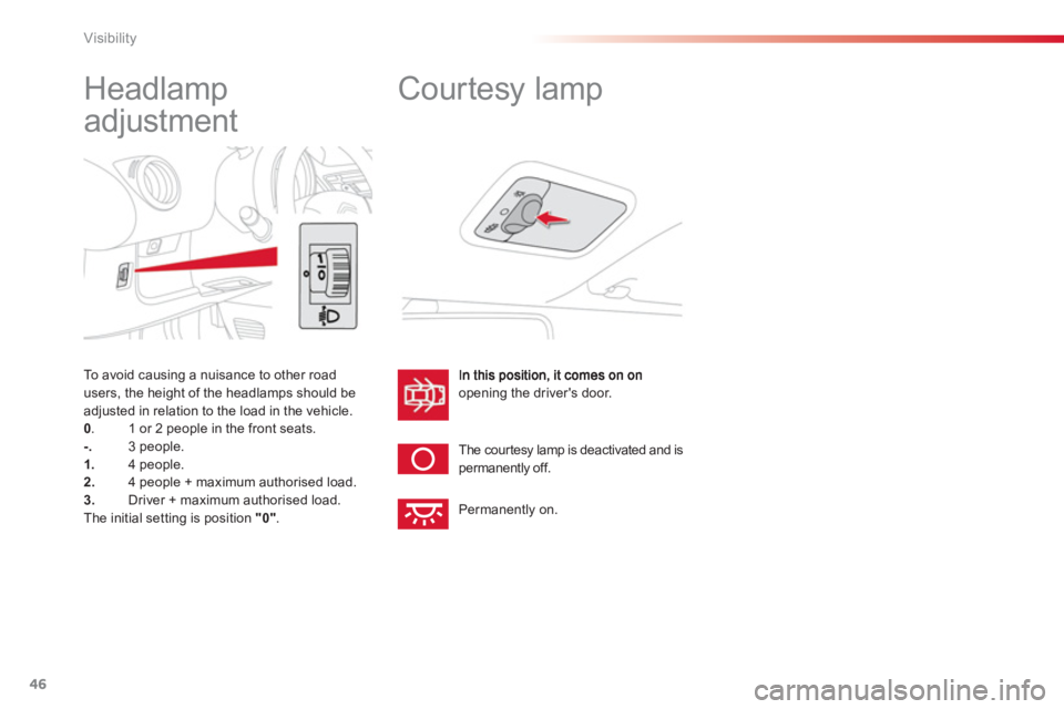 CITROEN C1 2013 Service Manual 46Visibility
   
 
 
 
 
Headlamp 
adjustment 
opening the drivers door. 
 
The cour tesy lamp is deactivated and is permanently off. 
   
 
 
 
 
Courtesy lamp 
 
Permanently on. To avoid causin
g a