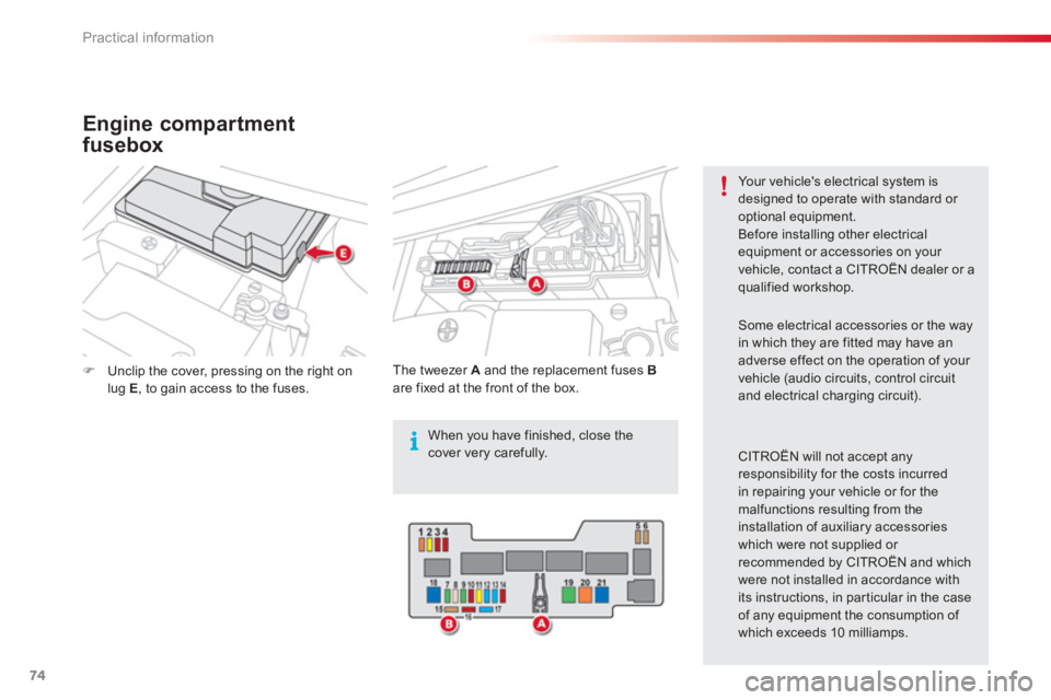 CITROEN C1 2013 Manual PDF i
74Practical information
�)Unclip the cover, pressing on the right onlug E, to gain access to the fuses.  
    
Th
e tweezer  A 
 and the replacement fuses  Bare fixed at the front of the box. 
Your 
