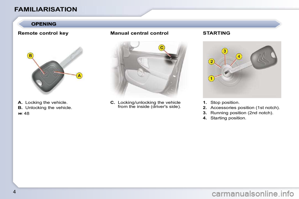 CITROEN C1 2011  Owners Manual 4
FAMILIARISATION
  
C.   Locking/unlocking the vehicle  
from the inside (drivers side).      
1.    Stop position. 
  
2.    Accessories position (1st notch). 
  
3.    Running position (2nd notch)